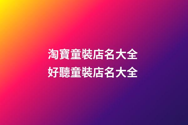 淘寶童裝店名大全 好聽童裝店名大全-第1張-店鋪起名-玄機(jī)派